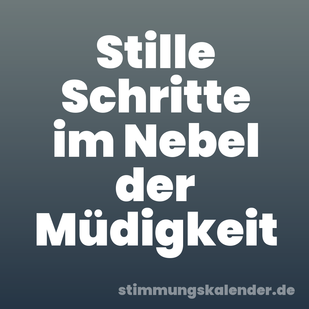 Stille Schritte im Nebel der Müdigkeit