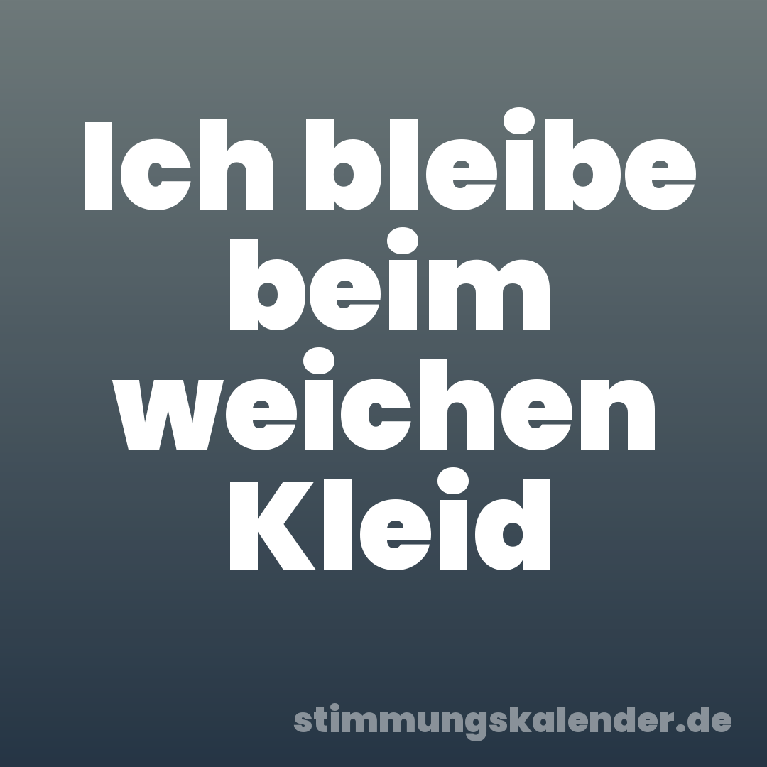 Ich bleibe beim weichen Kleid