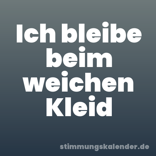 Ich bleibe beim weichen Kleid