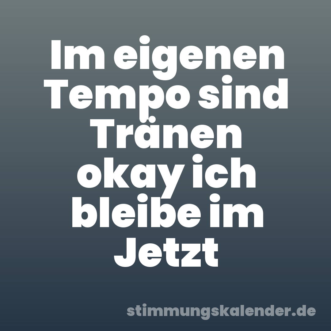 Im eigenen Tempo sind Tränen okay ich bleibe im Jetzt