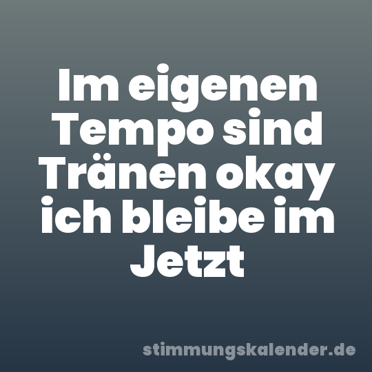 Im eigenen Tempo sind Tränen okay ich bleibe im Jetzt