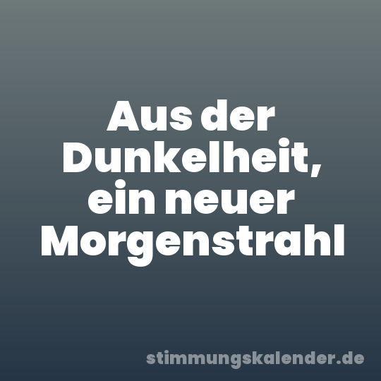 Aus der Dunkelheit, ein neuer Morgenstrahl