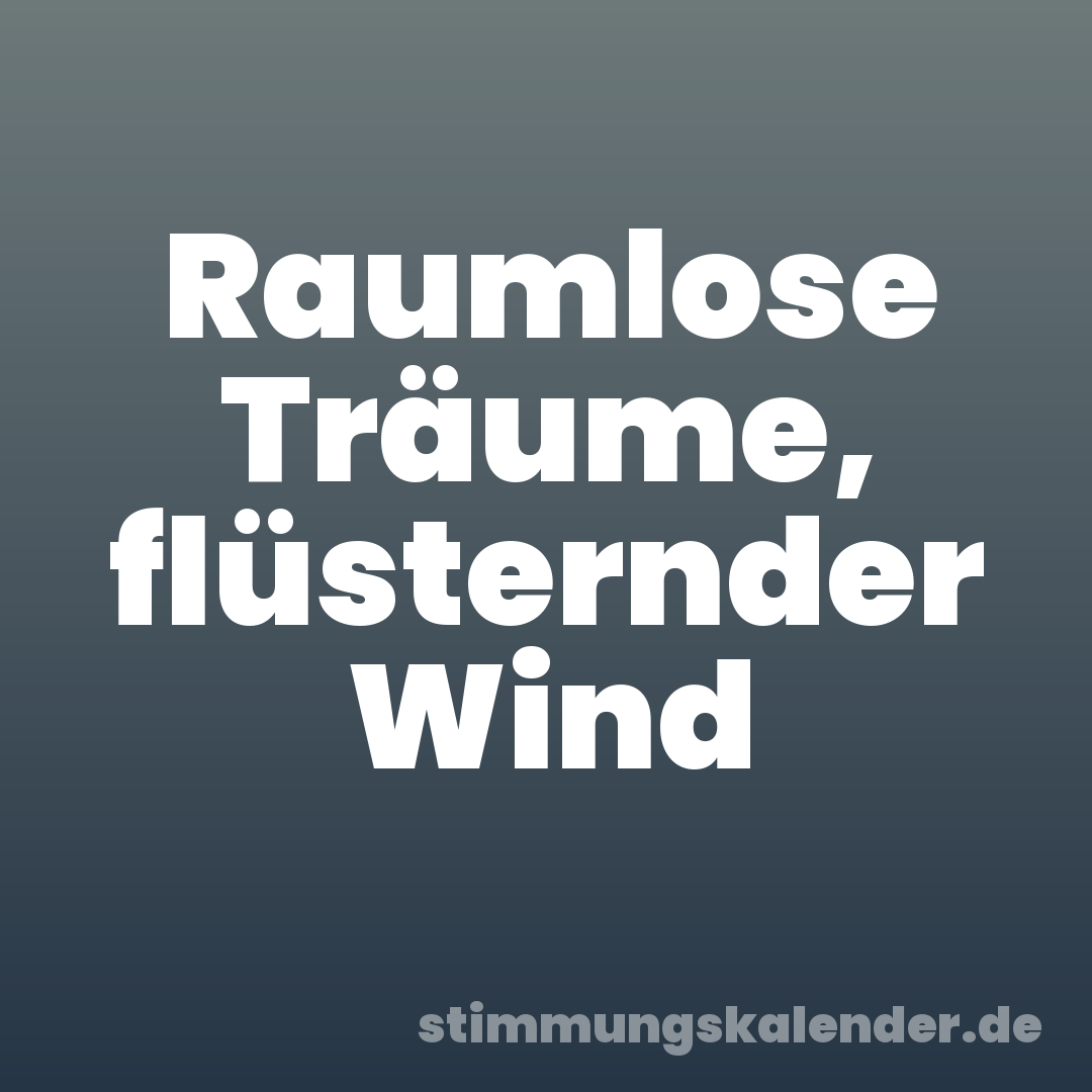Raumlose Träume, flüsternder Wind