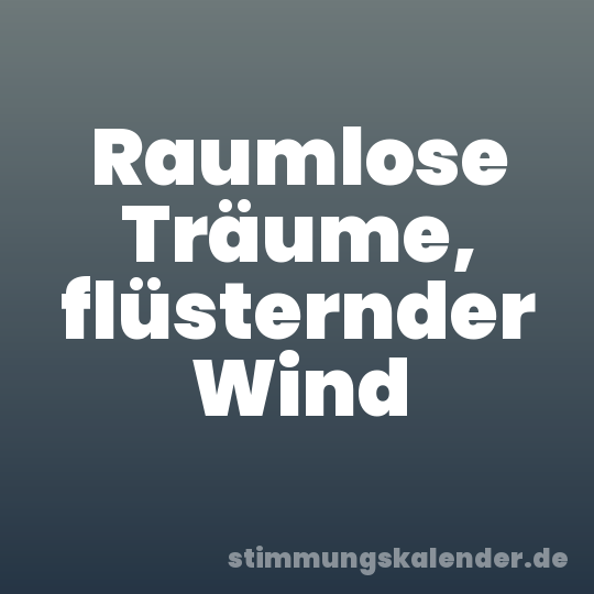 Raumlose Träume, flüsternder Wind