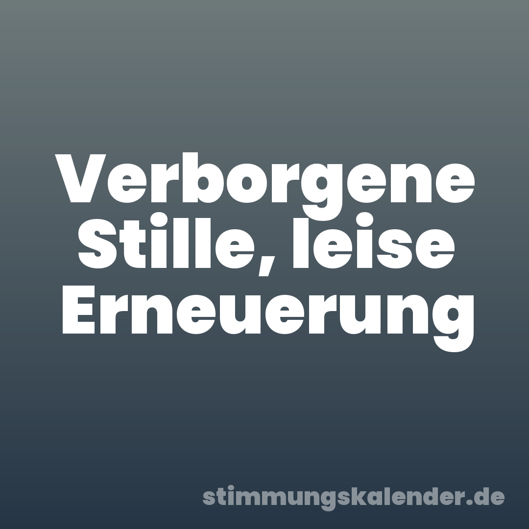 Verborgene Stille, leise Erneuerung