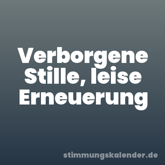 Verborgene Stille, leise Erneuerung