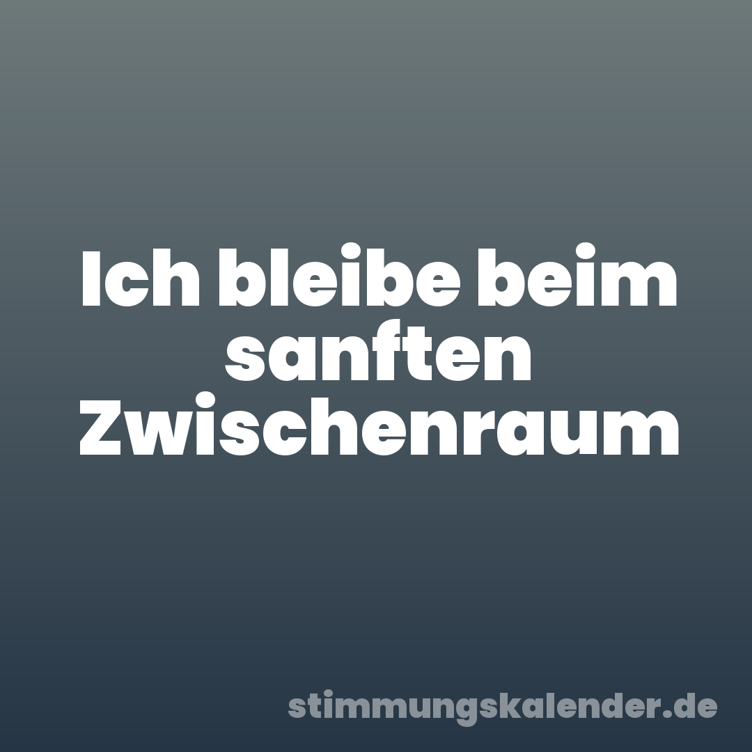 Ich bleibe beim sanften Zwischenraum