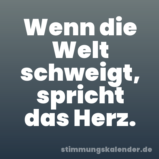 Wenn die Welt schweigt, spricht das Herz.