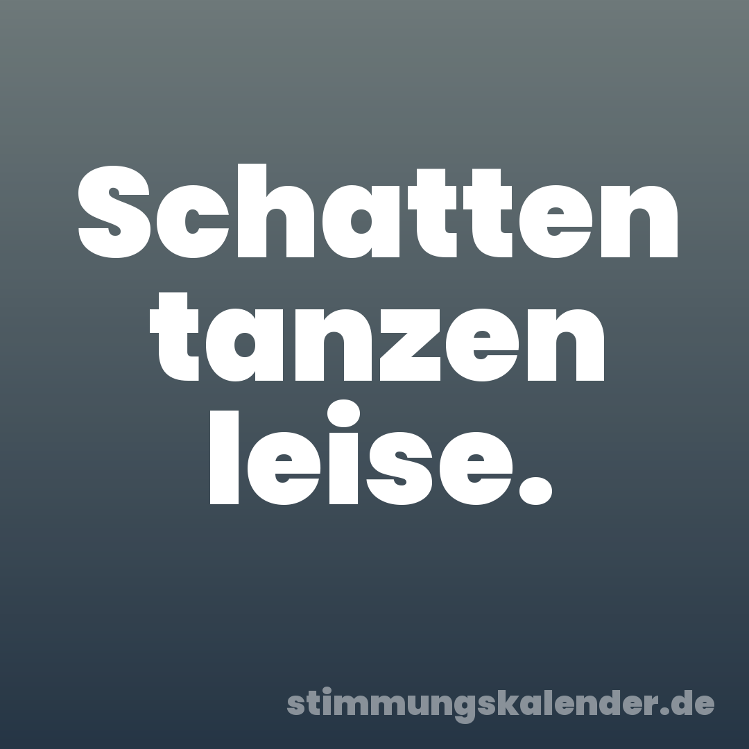 Schatten tanzen leise.
