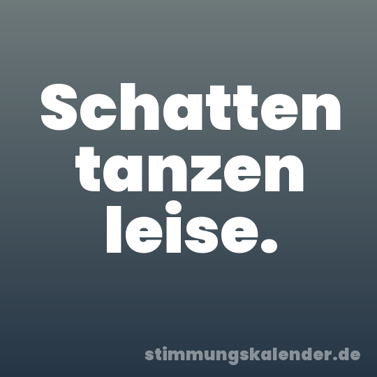 Schatten tanzen leise.