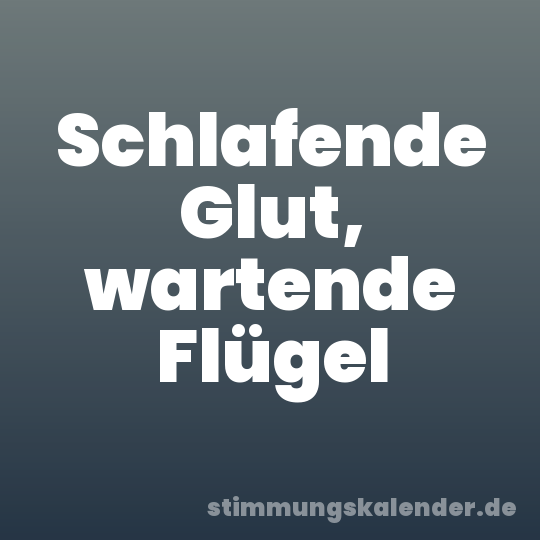 Schlafende Glut, wartende Flügel