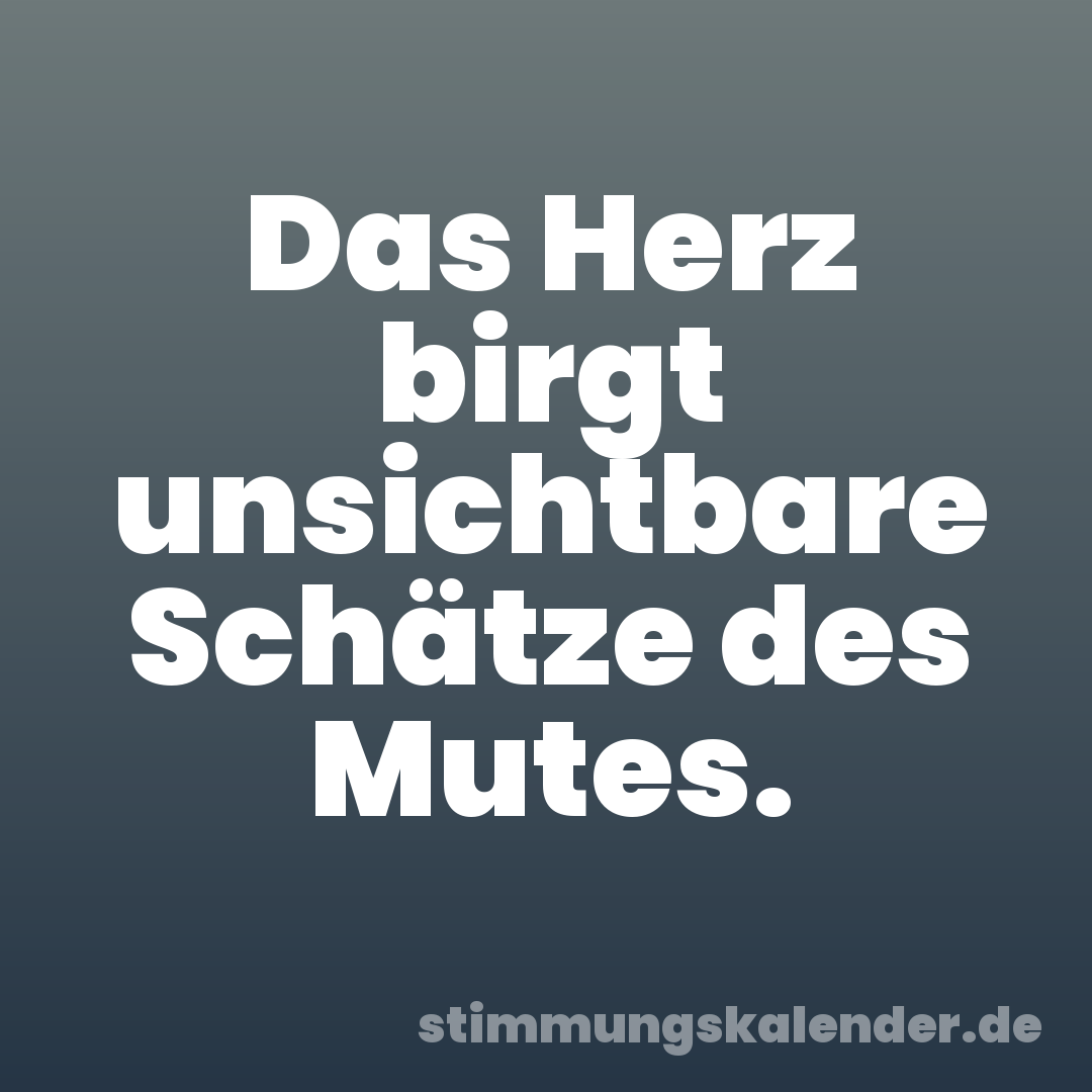 Das Herz birgt unsichtbare Schätze des Mutes.