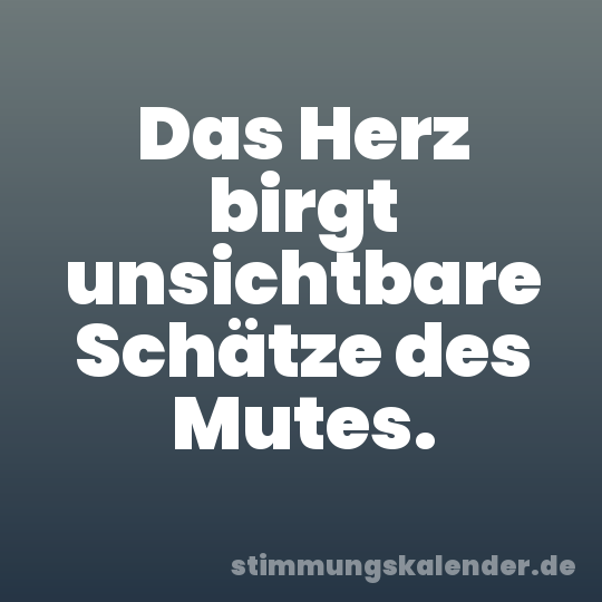 Das Herz birgt unsichtbare Schätze des Mutes.