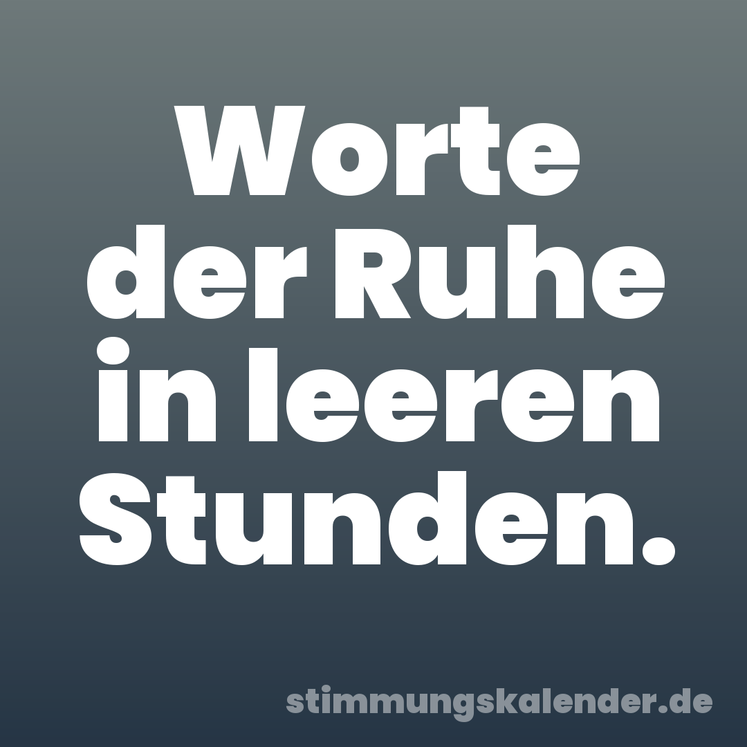 Worte der Ruhe in leeren Stunden.