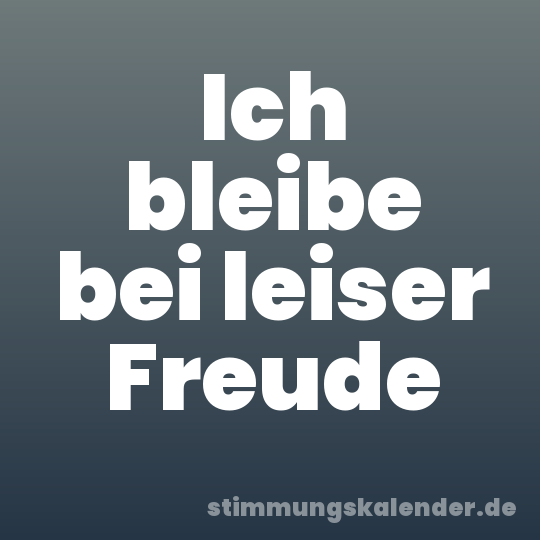 Ich bleibe bei leiser Freude