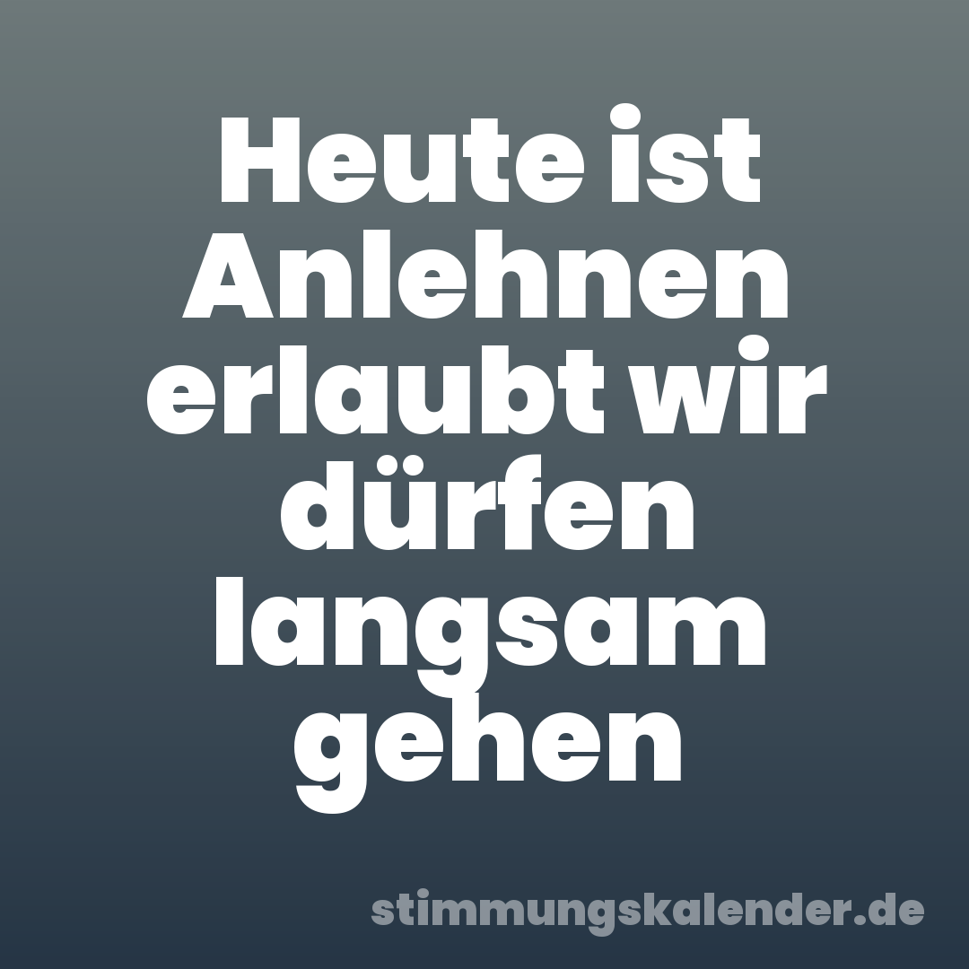 Heute ist Anlehnen erlaubt wir dürfen langsam gehen