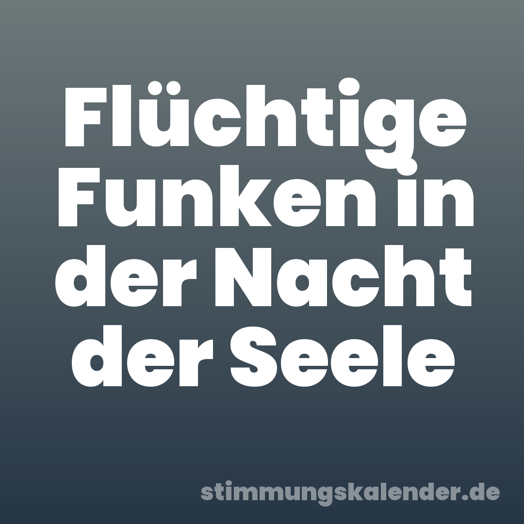 Flüchtige Funken in der Nacht der Seele