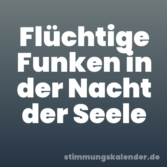 Flüchtige Funken in der Nacht der Seele