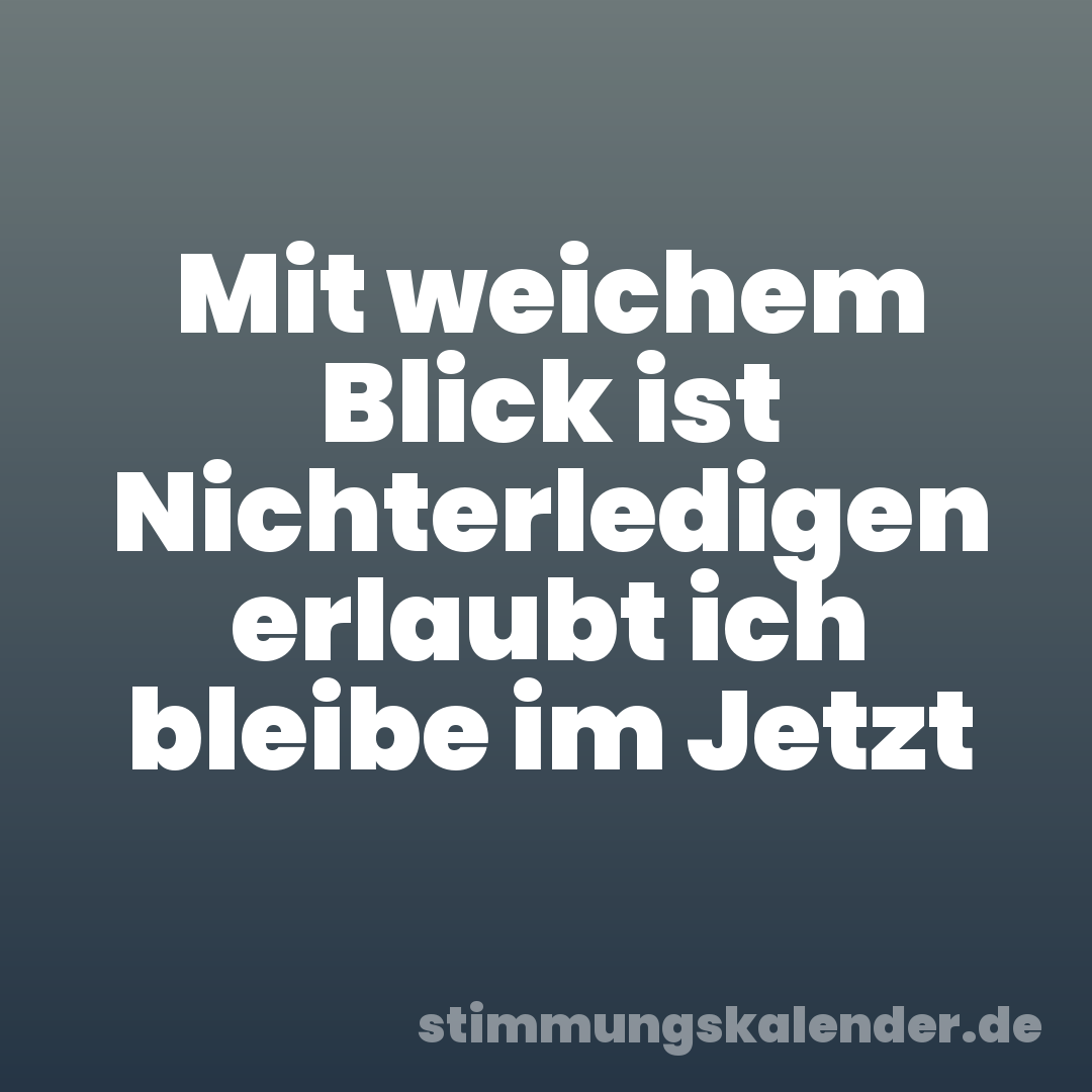 Mit weichem Blick ist Nichterledigen erlaubt ich bleibe im Jetzt