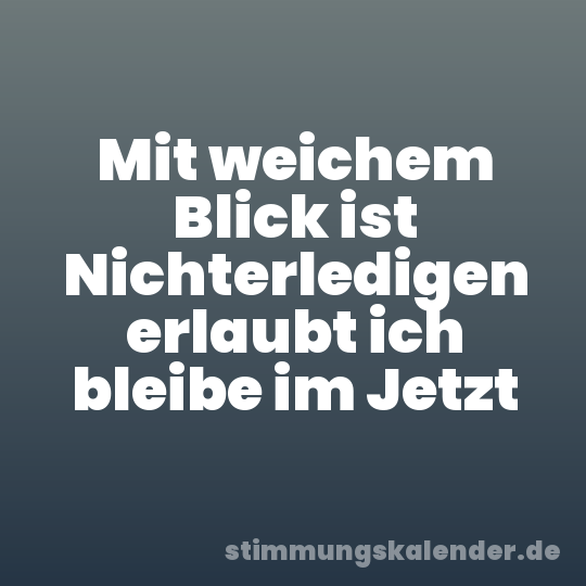 Mit weichem Blick ist Nichterledigen erlaubt ich bleibe im Jetzt