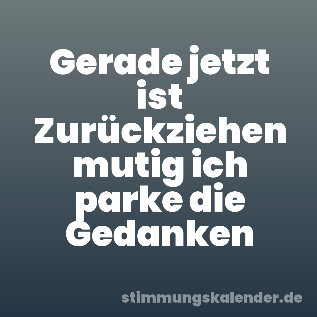 Gerade jetzt ist Zurückziehen mutig ich parke die Gedanken