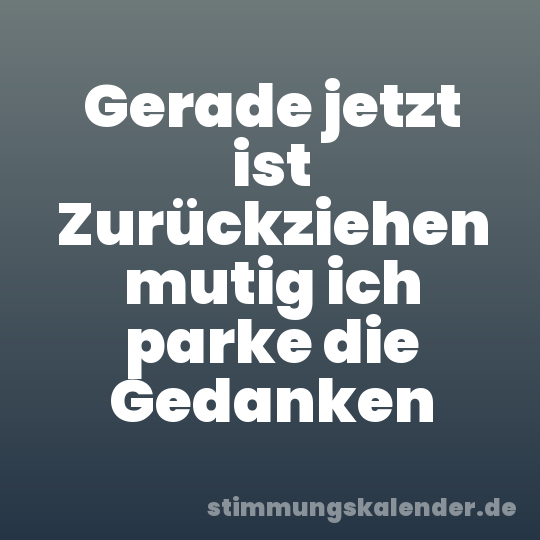 Gerade jetzt ist Zurückziehen mutig ich parke die Gedanken