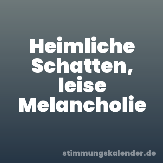 Heimliche Schatten, leise Melancholie