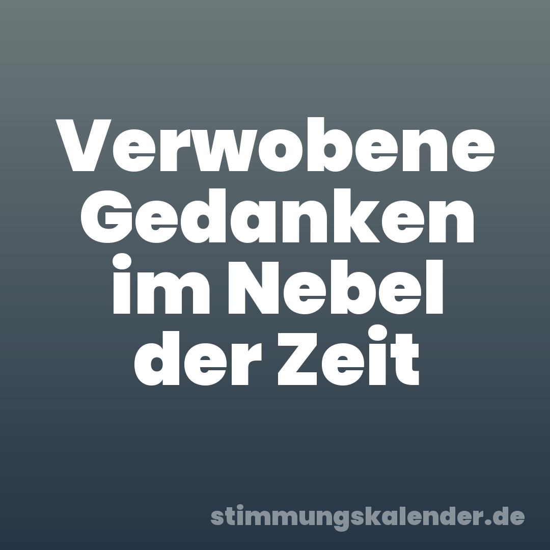 Verwobene Gedanken im Nebel der Zeit