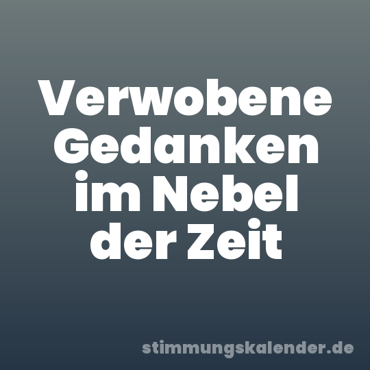 Verwobene Gedanken im Nebel der Zeit