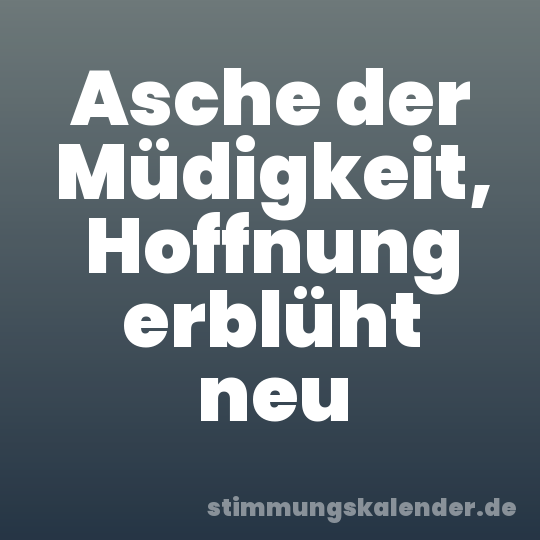 Asche der Müdigkeit, Hoffnung erblüht neu