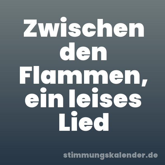 Zwischen den Flammen, ein leises Lied