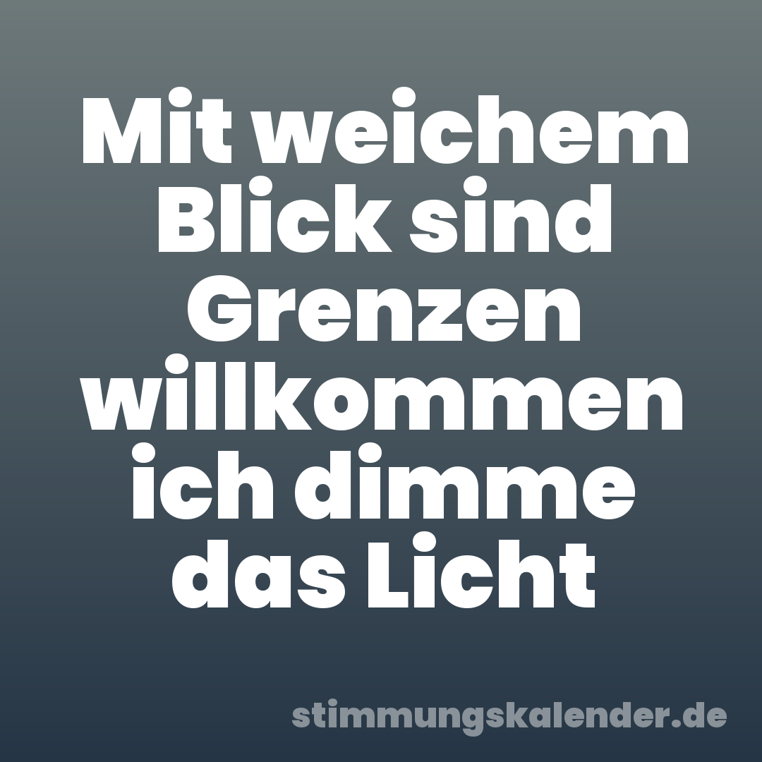 Mit weichem Blick sind Grenzen willkommen ich dimme das Licht