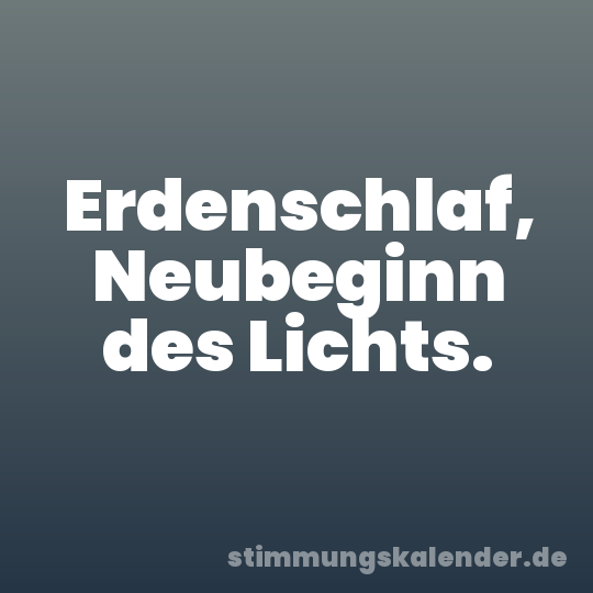 Erdenschlaf, Neubeginn des Lichts.