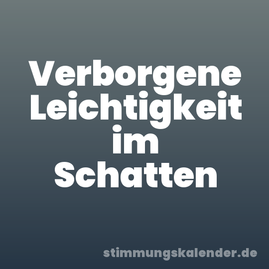 Verborgene Leichtigkeit im Schatten