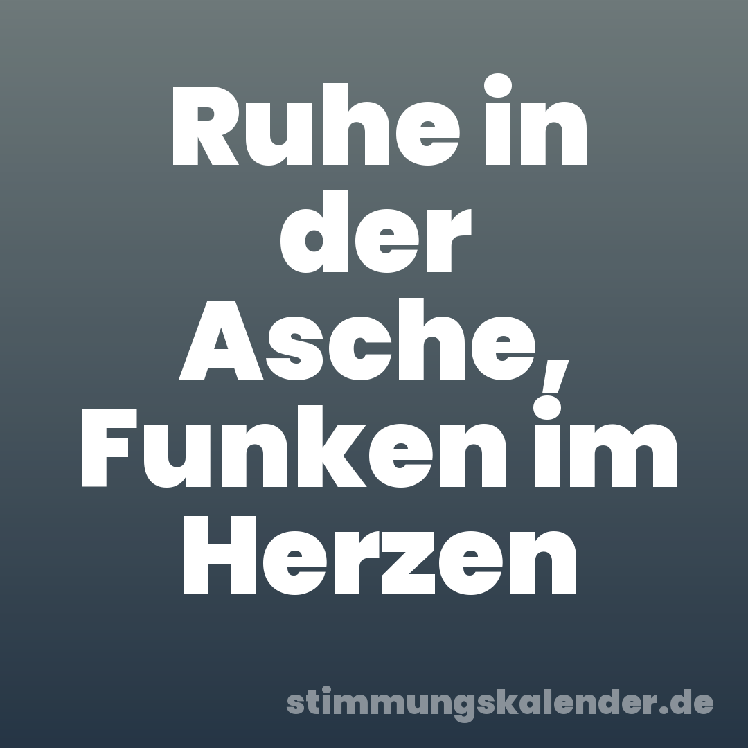 Ruhe in der Asche, Funken im Herzen