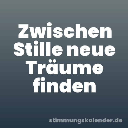Zwischen Stille neue Träume finden