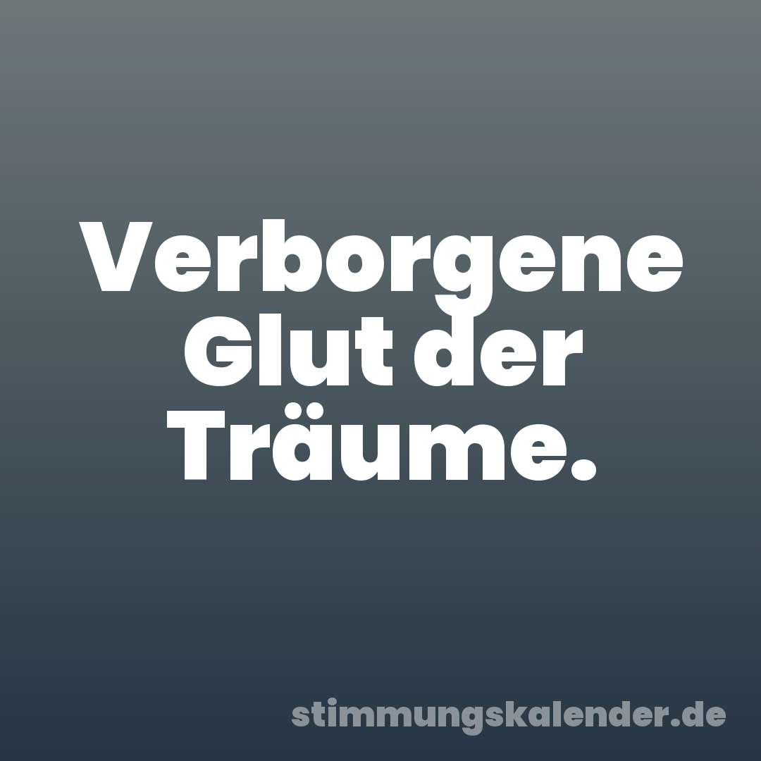 Verborgene Glut der Träume.