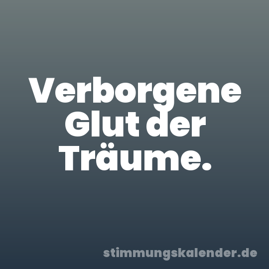 Verborgene Glut der Träume.