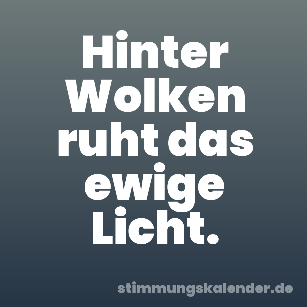 Hinter Wolken ruht das ewige Licht.