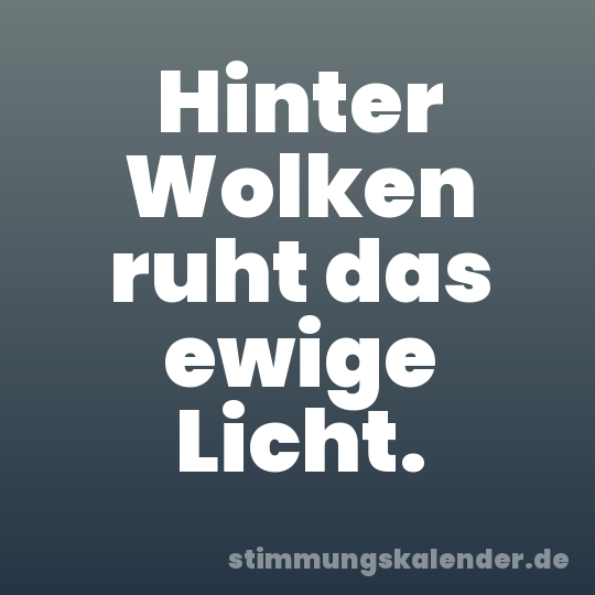 Hinter Wolken ruht das ewige Licht.