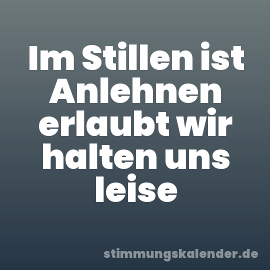 Im Stillen ist Anlehnen erlaubt wir halten uns leise