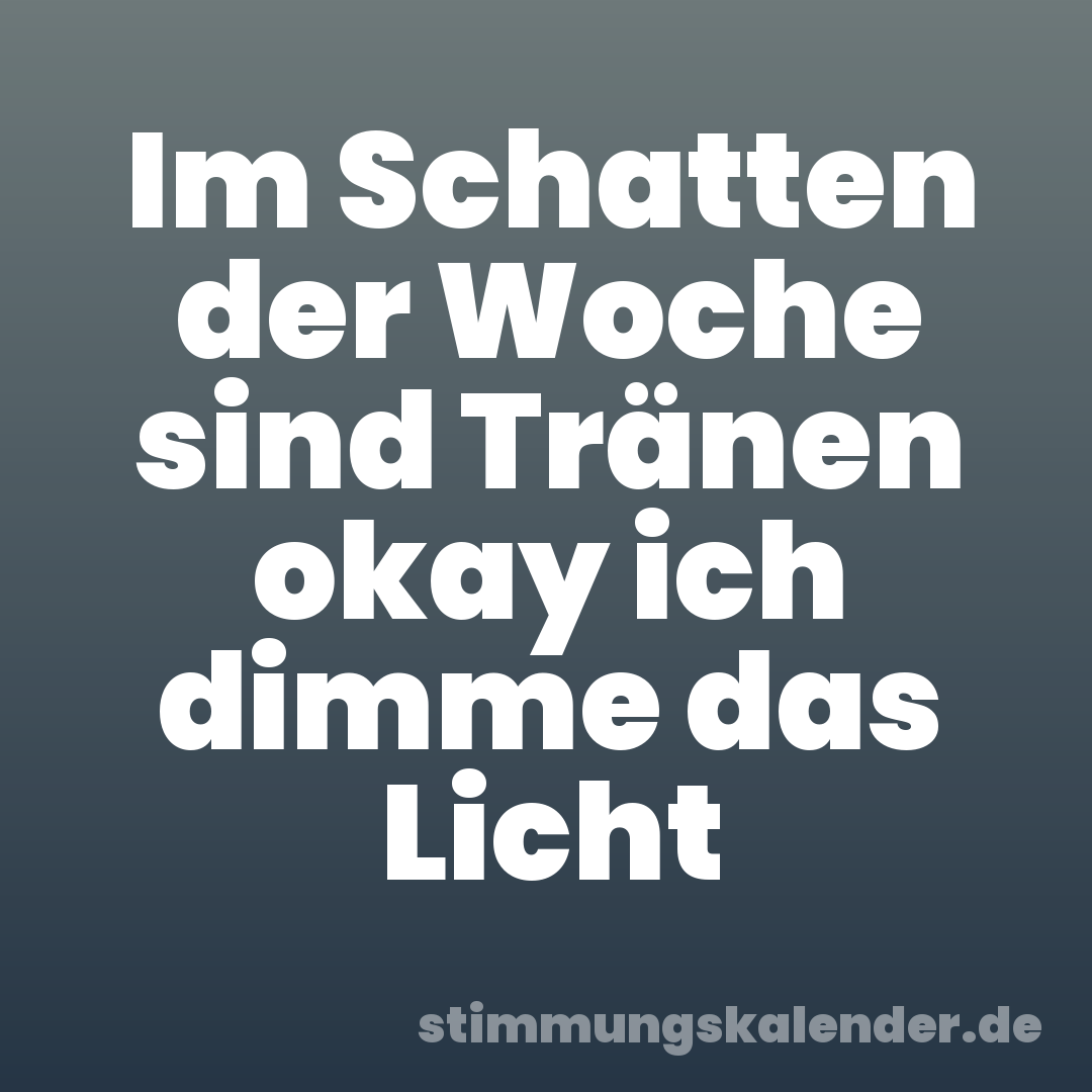 Im Schatten der Woche sind Tränen okay ich dimme das Licht