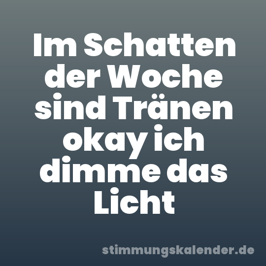 Im Schatten der Woche sind Tränen okay ich dimme das Licht