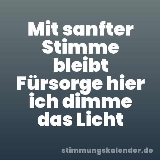 Mit sanfter Stimme bleibt Fürsorge hier ich dimme das Licht