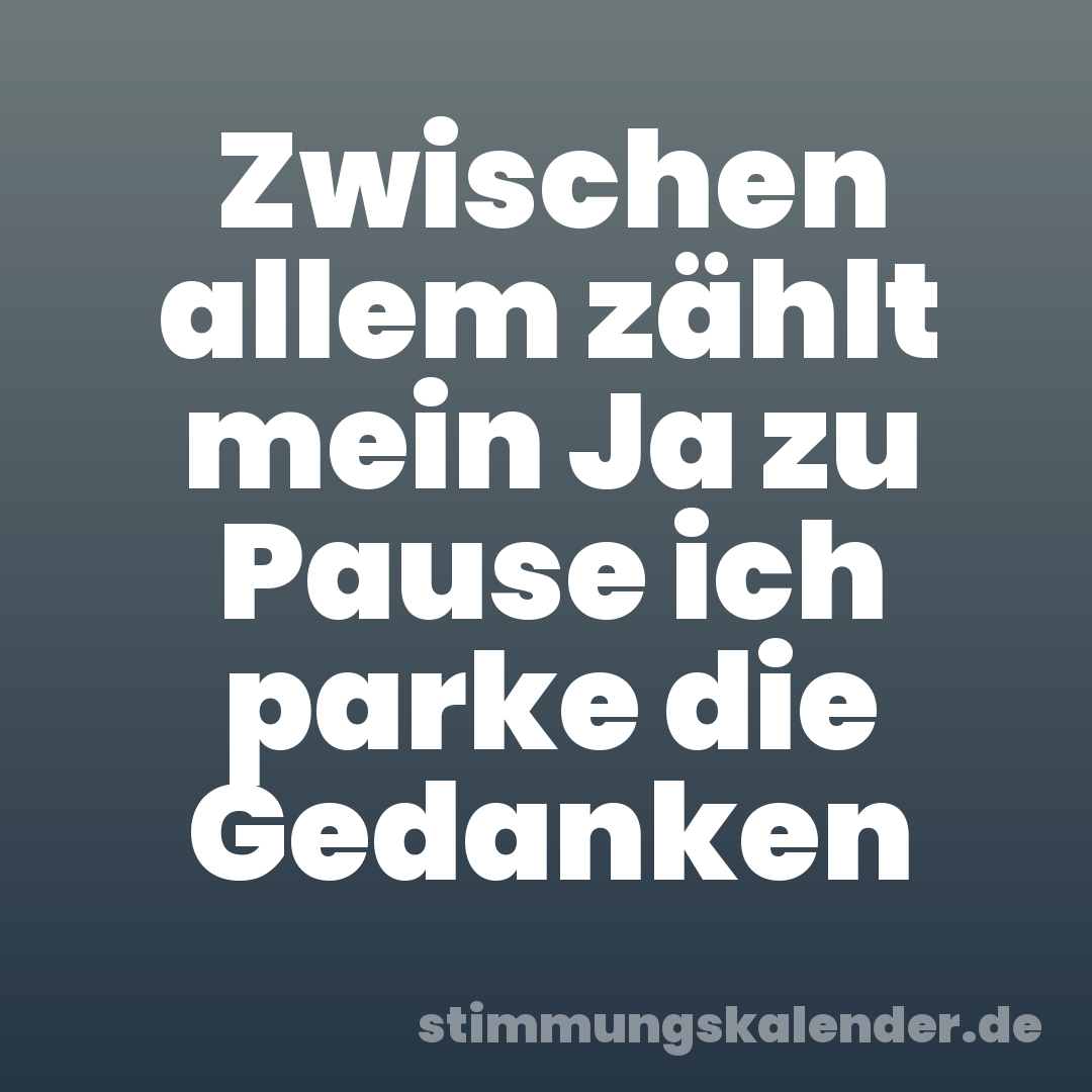 Zwischen allem zählt mein Ja zu Pause ich parke die Gedanken
