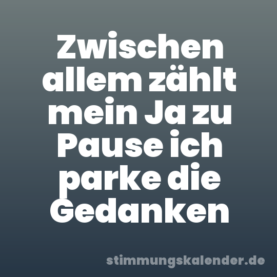 Zwischen allem zählt mein Ja zu Pause ich parke die Gedanken