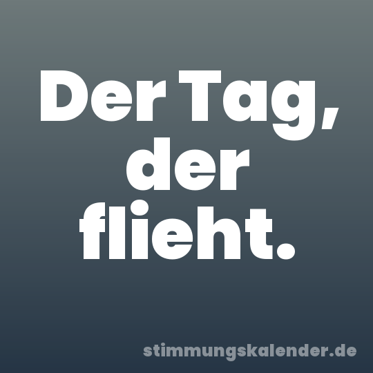 Der Tag, der flieht.