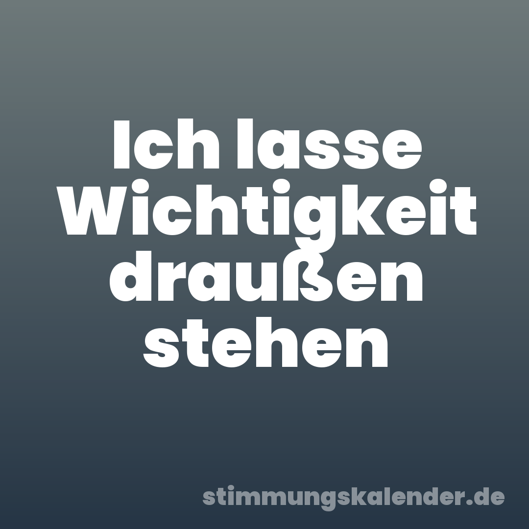 Ich lasse Wichtigkeit draußen stehen