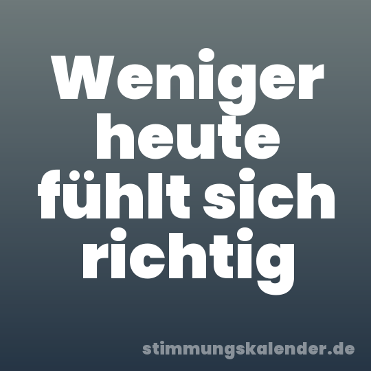 Weniger heute fühlt sich richtig