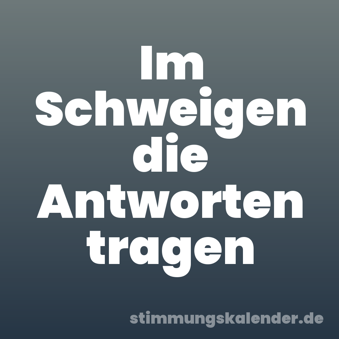 Im Schweigen die Antworten tragen